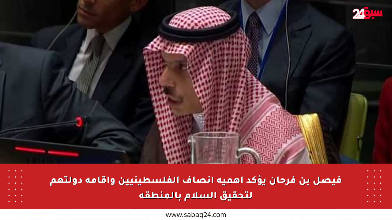 فيصل بن فرحان يؤكد أهمية إنصاف الفلسطينيين وإقامة دولتهم لتحقيق السلام بالمنطقة